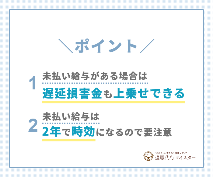 ポイント 未払い給与がある場合は遅延損害金も上乗せして請求できる 未払い給与は2年で時効になるので要注意